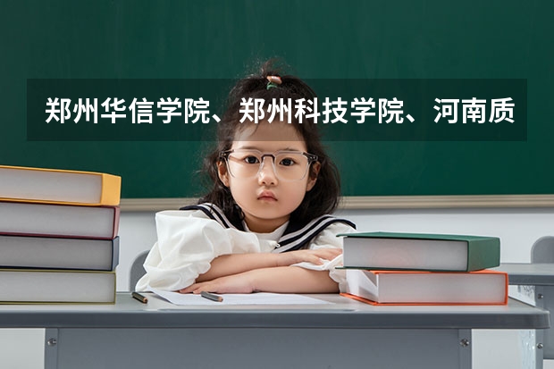 郑州华信学院、郑州科技学院、河南质量工程职业学院哪个好？