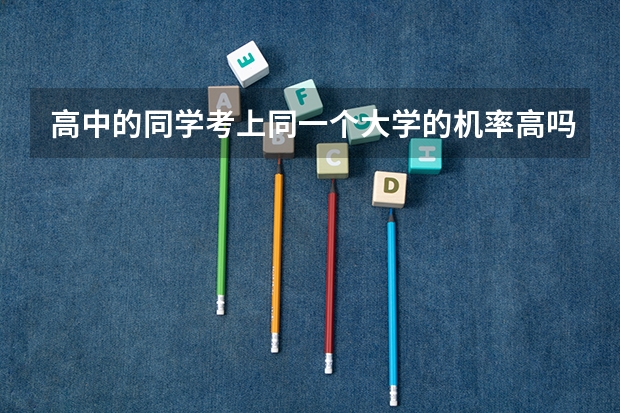 高中的同学考上同一个大学的机率高吗？