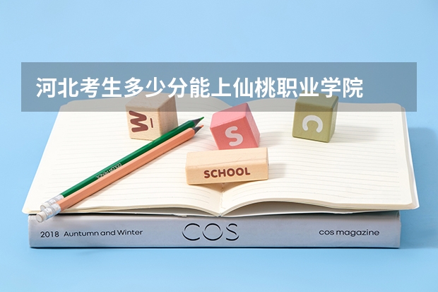 河北考生多少分能上仙桃职业学院