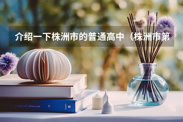 介绍一下株洲市的普通高中（株洲市第三中学高考升学率）