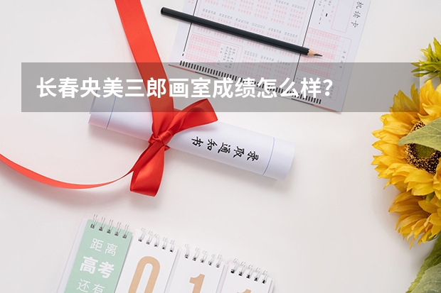 长春央美三郎画室成绩怎么样？