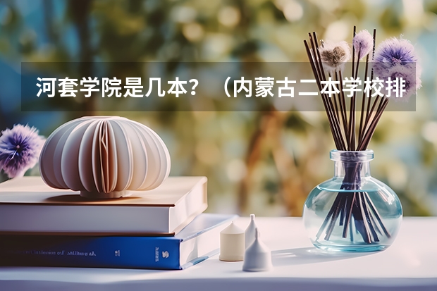 河套学院是几本？（内蒙古二本学校排名及录取分数线）