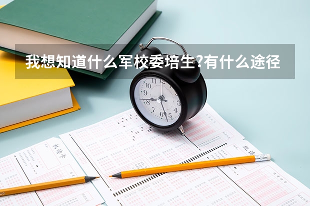我想知道什么军校委培生?有什么途径能读委培生???