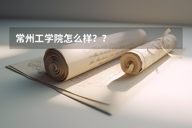 常州工学院怎么样？？