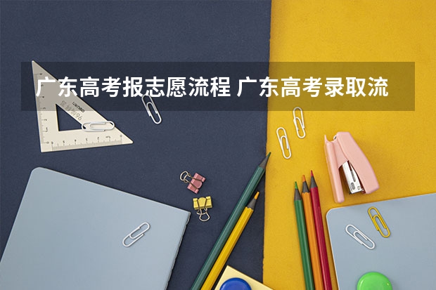 广东高考报志愿流程 广东高考录取流程介绍