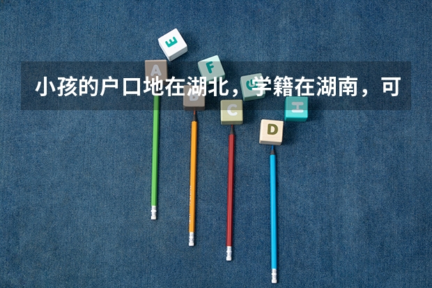 小孩的户口地在湖北，学籍在湖南，可以在湖南高考吗