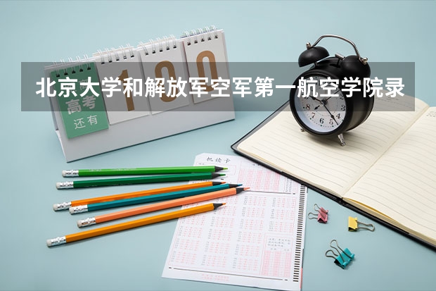 北京大学和解放军空军第一航空学院录取分数对比