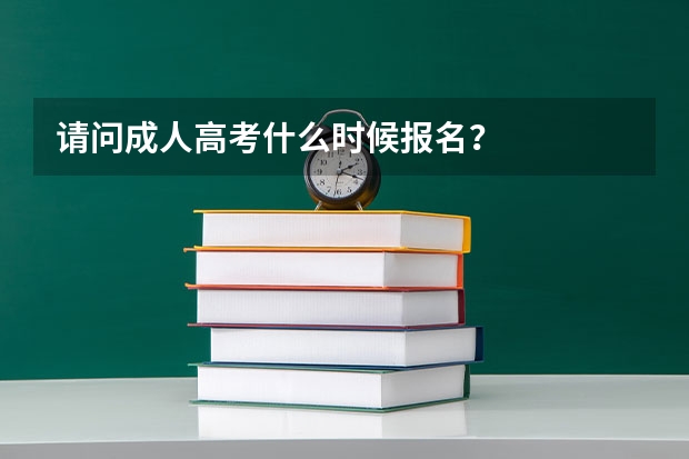 请问成人高考什么时候报名？