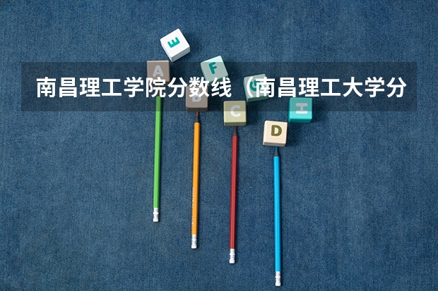 南昌理工学院分数线（南昌理工大学分数线）