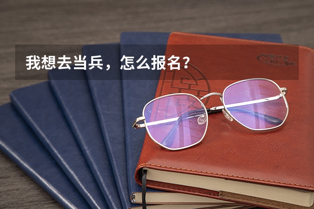 我想去当兵，怎么报名？