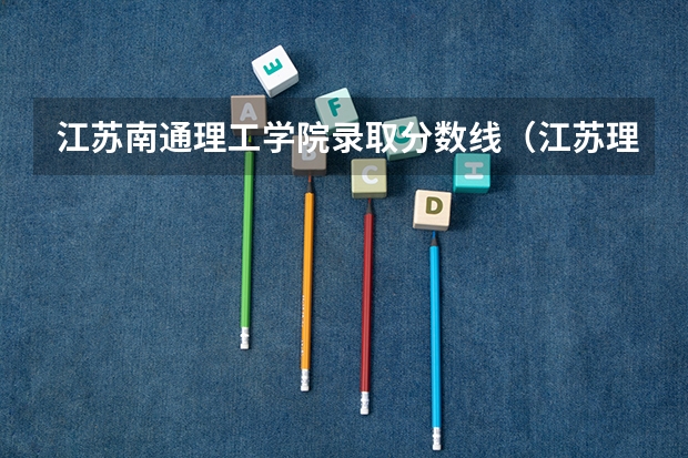 江苏南通理工学院录取分数线（江苏理工学院录取分数线）