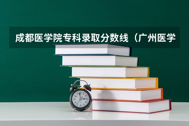 成都医学院专科录取分数线（广州医学院高考分数线）