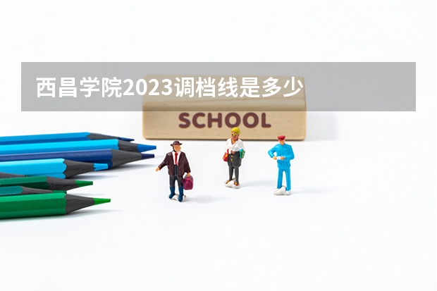 西昌学院2023调档线是多少