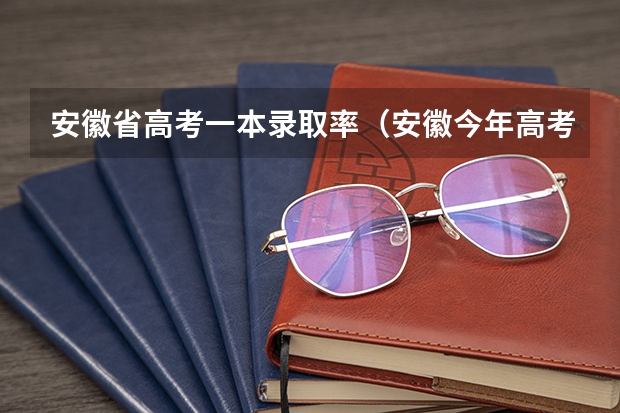 安徽省高考一本录取率（安徽今年高考本科录取率）