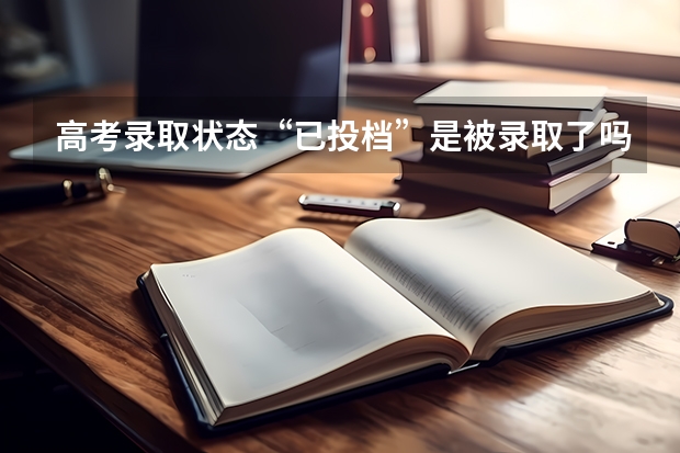 高考录取状态“已投档”是被录取了吗？