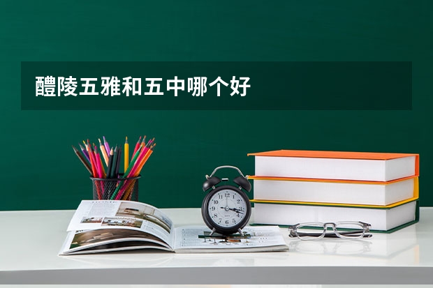 醴陵五雅和五中哪个好