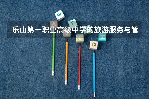 乐山第一职业高级中学的旅游服务与管理专业怎么样