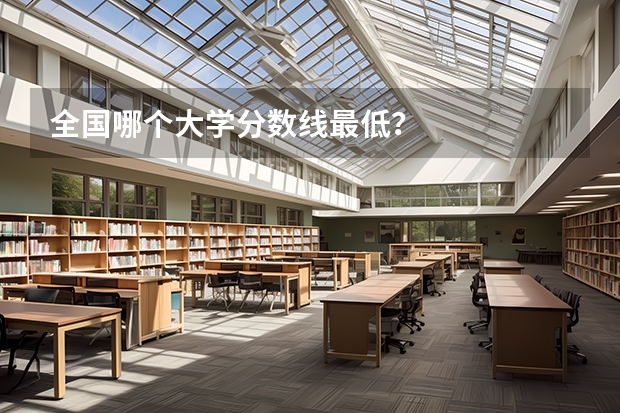 全国哪个大学分数线最低?