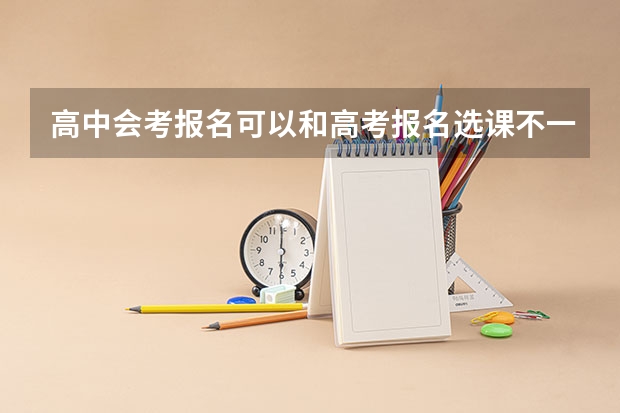 高中会考报名可以和高考报名选课不一样吗？怎么办求求专业人士解答
