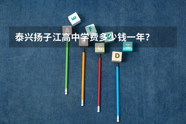 泰兴扬子江高中学费多少钱一年？