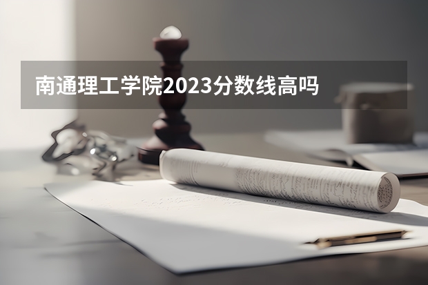 南通理工学院2023分数线高吗