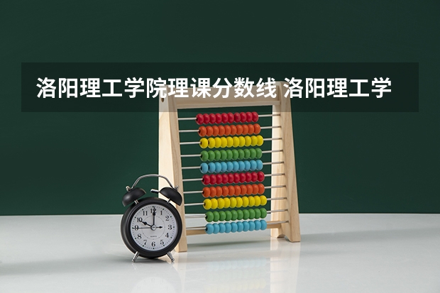 洛阳理工学院理课分数线 洛阳理工学院