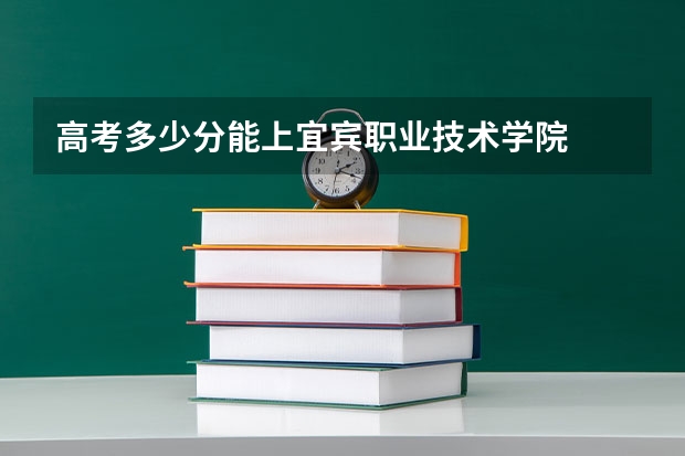 高考多少分能上宜宾职业技术学院