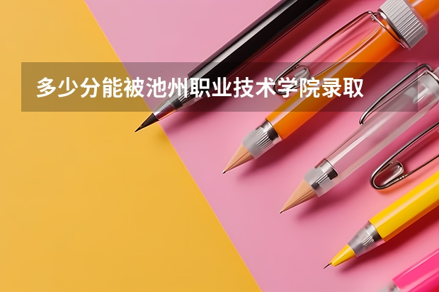 多少分能被池州职业技术学院录取