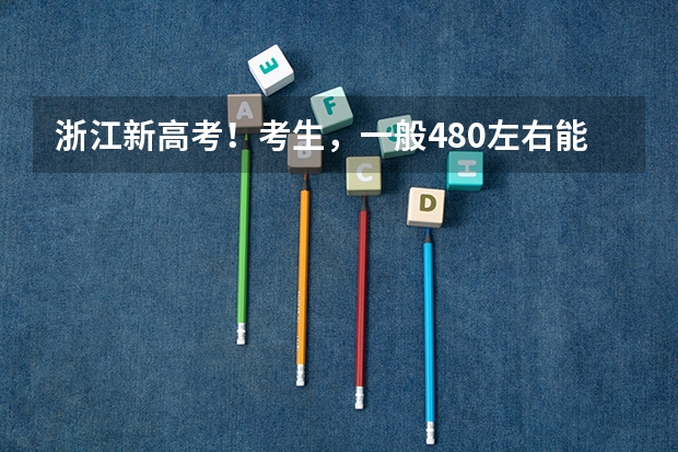 浙江新高考！考生，一般480左右能稳上省内哪些大学