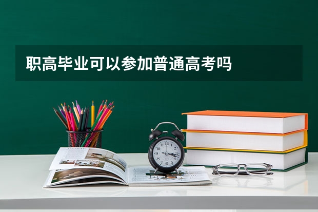 职高毕业可以参加普通高考吗