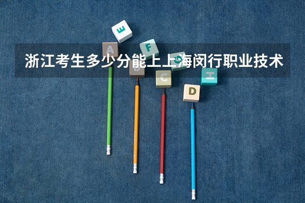 浙江考生多少分能上上海闵行职业技术学院