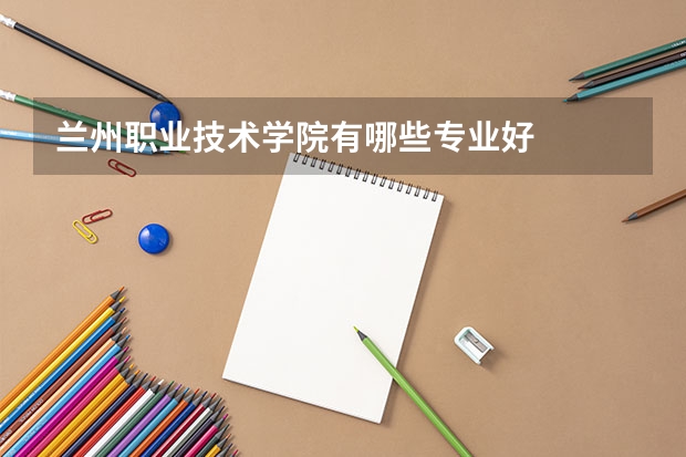 兰州职业技术学院有哪些专业好