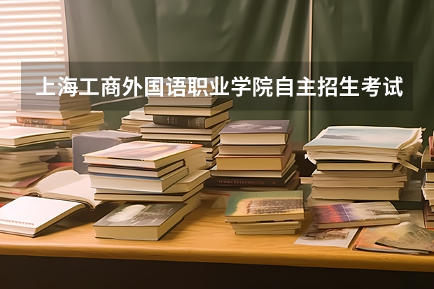 上海工商外国语职业学院自主招生考试难吗？文科大概要多少分数？