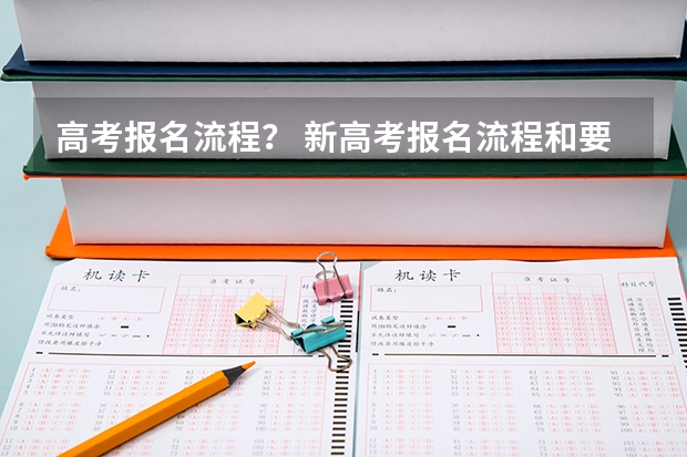 高考报名流程？ 新高考报名流程和要求