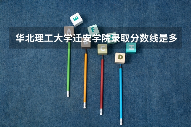 华北理工大学迁安学院录取分数线是多少分呢？