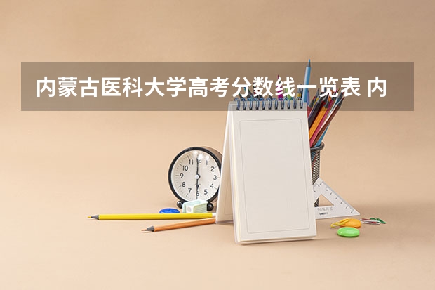 内蒙古医科大学高考分数线一览表 内蒙古科技大学包头医学院是本科还是专科