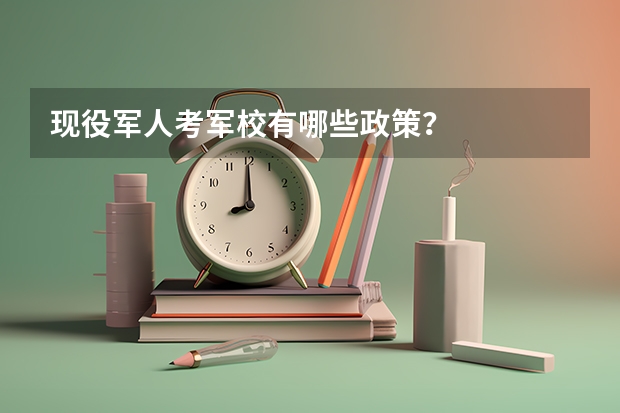 现役军人考军校有哪些政策？