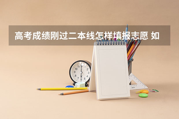 高考成绩刚过二本线怎样填报志愿 如何稳上二本