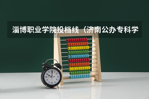 淄博职业学院投档线（济南公办专科学校排名及分数线）