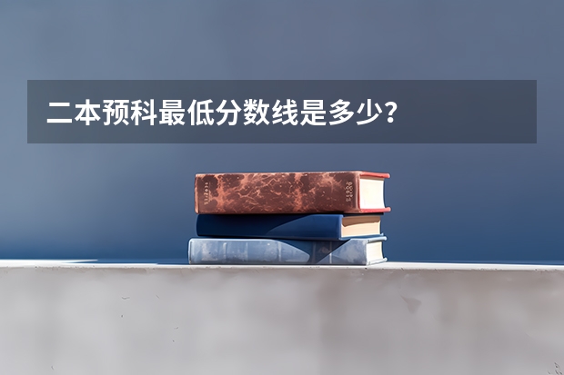 二本预科最低分数线是多少？