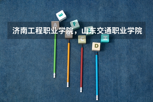 济南工程职业学院，山东交通职业学院，淄博职业学院，这几个学校工程造价专业哪个比较好啊？