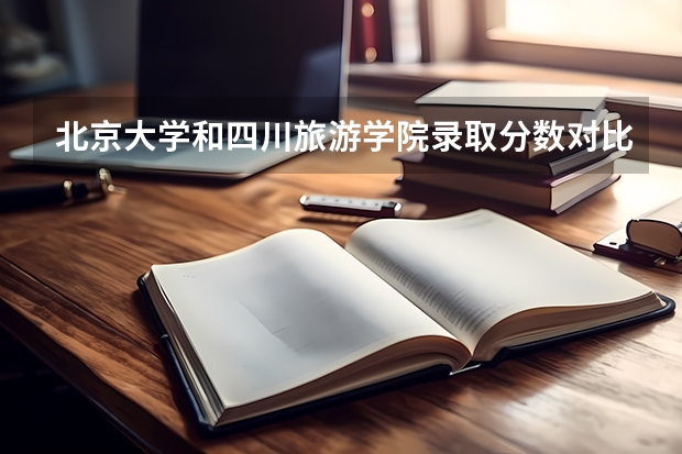 北京大学和四川旅游学院录取分数对比