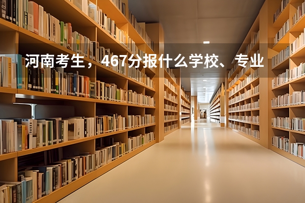 河南考生，467分报什么学校、专业好？