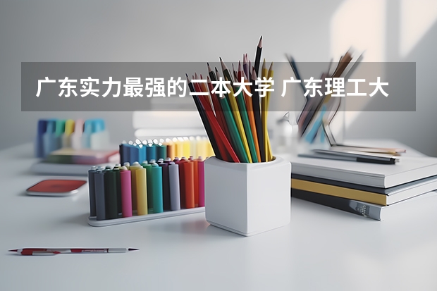 广东实力最强的二本大学 广东理工大学分数线