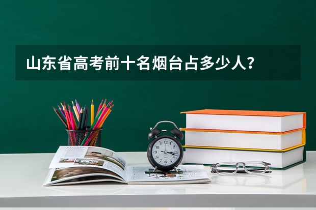 山东省高考前十名烟台占多少人？
