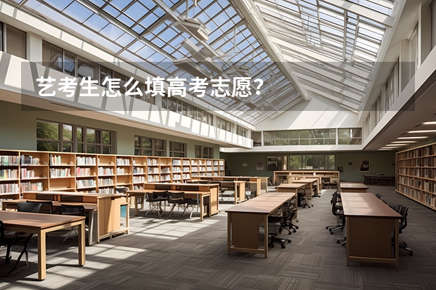 艺考生怎么填高考志愿？