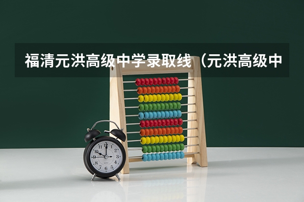 福清元洪高级中学录取线（元洪高级中学的办学特色）