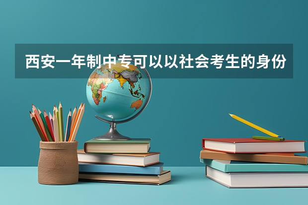 西安一年制中专可以以社会考生的身份去参加高考吗升本科最快要读多少年