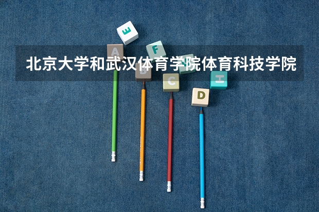 北京大学和武汉体育学院体育科技学院录取分数对比