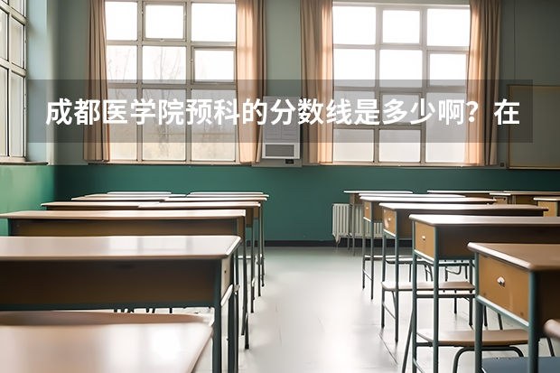 成都医学院预科的分数线是多少啊？在线等！急！！